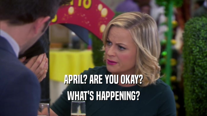 APRIL? ARE YOU OKAY? WHAT'S HAPPENING? 