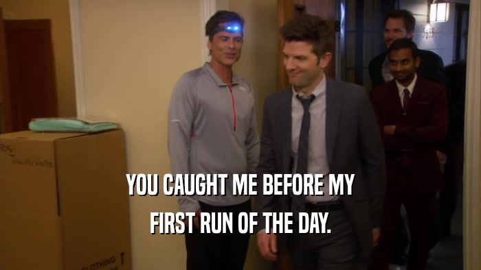 YOU CAUGHT ME BEFORE MY FIRST RUN OF THE DAY. 