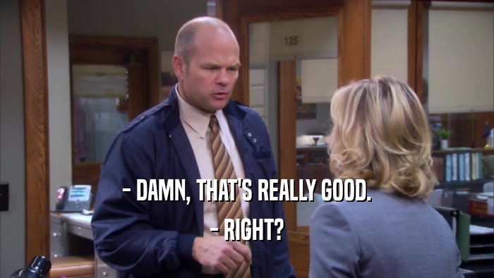 - DAMN, THAT'S REALLY GOOD. - RIGHT? 