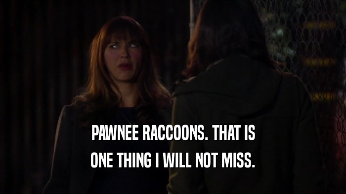 PAWNEE RACCOONS. THAT IS ONE THING I WILL NOT MISS. 