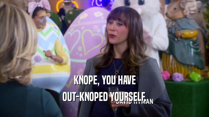 KNOPE, YOU HAVE OUT-KNOPED YOURSELF. 