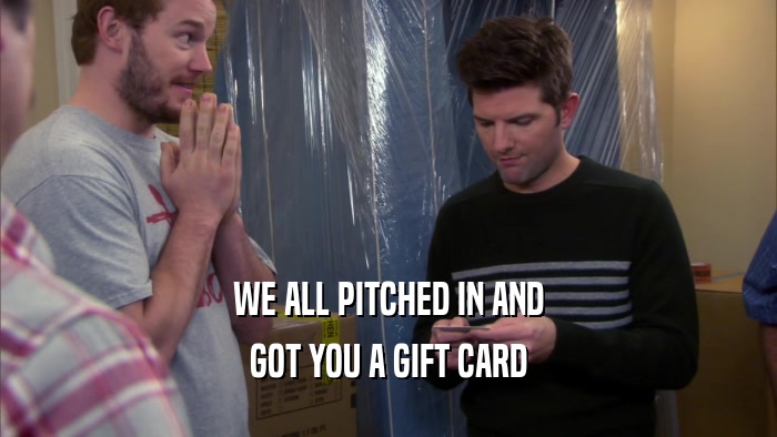 WE ALL PITCHED IN AND GOT YOU A GIFT CARD 