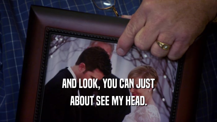 AND LOOK, YOU CAN JUST ABOUT SEE MY HEAD. 
