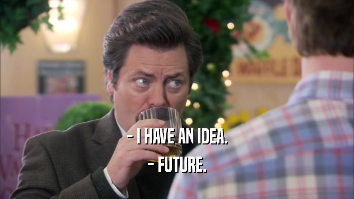 - I HAVE AN IDEA. - FUTURE. 