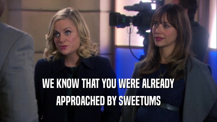 WE KNOW THAT YOU WERE ALREADY APPROACHED BY SWEETUMS 