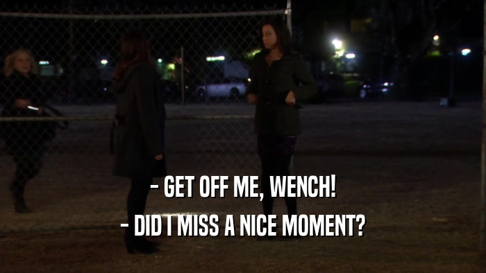 - GET OFF ME, WENCH! - DID I MISS A NICE MOMENT? 