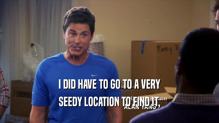 I DID HAVE TO GO TO A VERY SEEDY LOCATION TO FIND IT, 