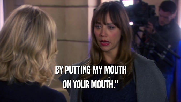 BY PUTTING MY MOUTH ON YOUR MOUTH.