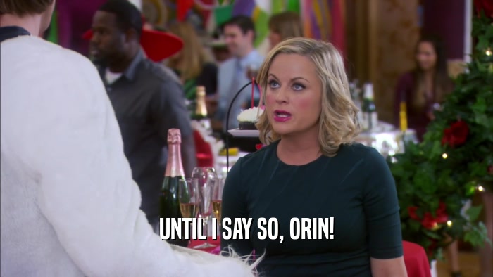 UNTIL I SAY SO, ORIN!  