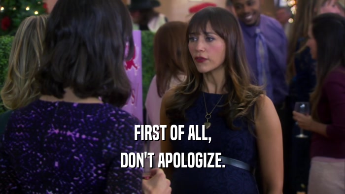 FIRST OF ALL, DON'T APOLOGIZE. 