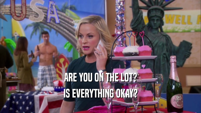 ARE YOU ON THE LOT? IS EVERYTHING OKAY? 