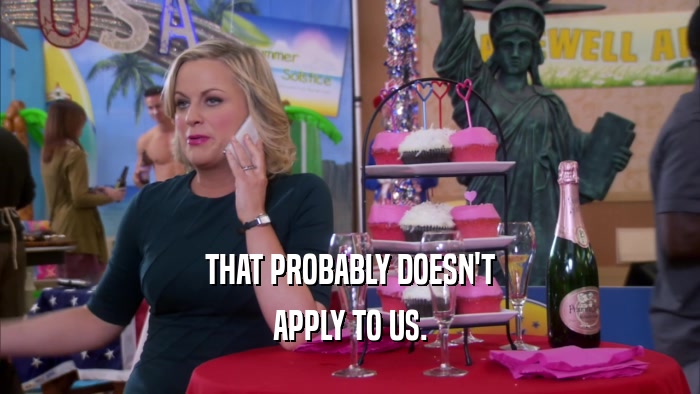 THAT PROBABLY DOESN'T APPLY TO US. 