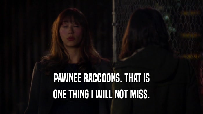 PAWNEE RACCOONS. THAT IS ONE THING I WILL NOT MISS. 