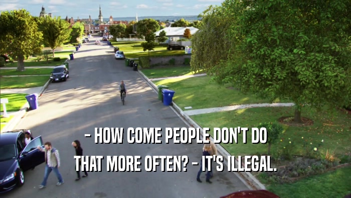 - HOW COME PEOPLE DON'T DO THAT MORE OFTEN? - IT'S ILLEGAL. 
