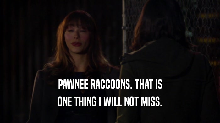 PAWNEE RACCOONS. THAT IS
 ONE THING I WILL NOT MISS.
 