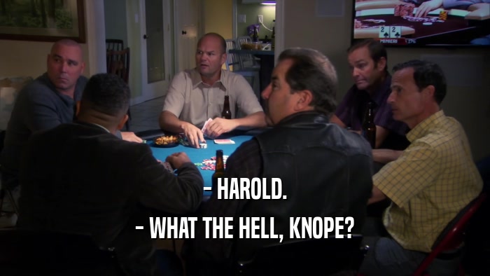 - HAROLD. - WHAT THE HELL, KNOPE? 