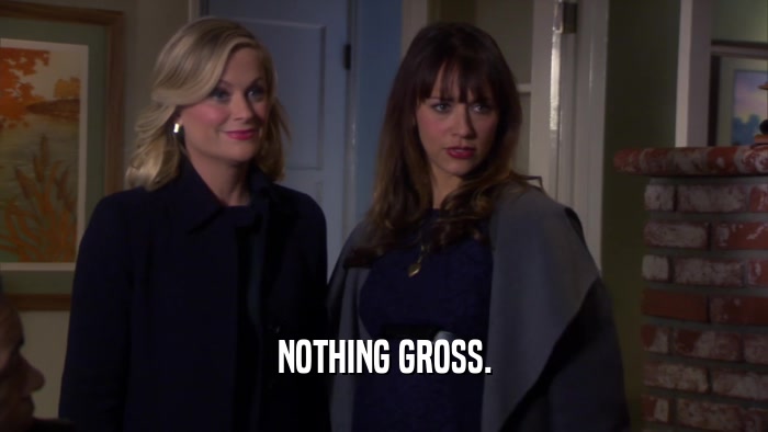 NOTHING GROSS.  