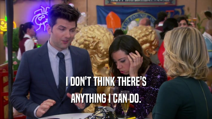 I DON'T THINK THERE'S ANYTHING I CAN DO. 