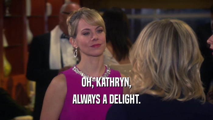OH, KATHRYN, ALWAYS A DELIGHT. 