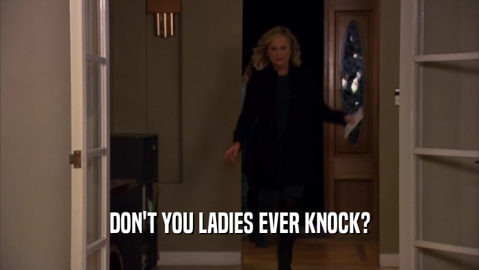 DON'T YOU LADIES EVER KNOCK?  