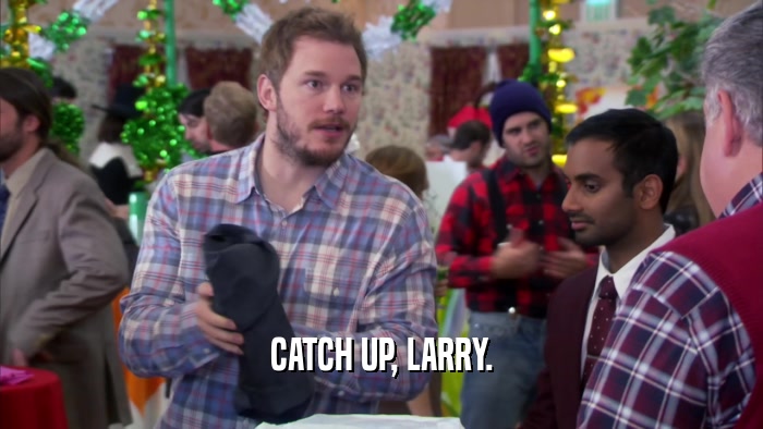 CATCH UP, LARRY.  