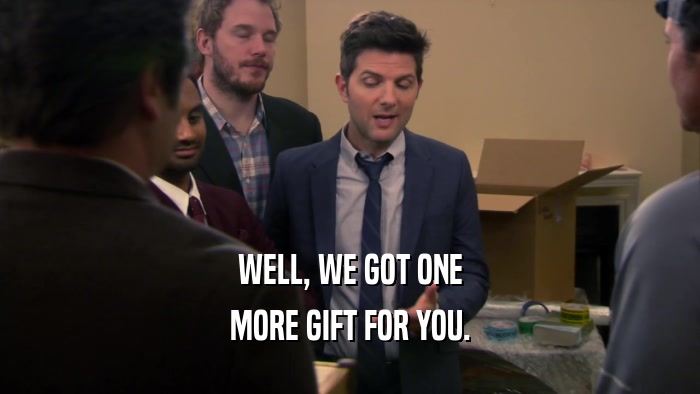 WELL, WE GOT ONE MORE GIFT FOR YOU. 