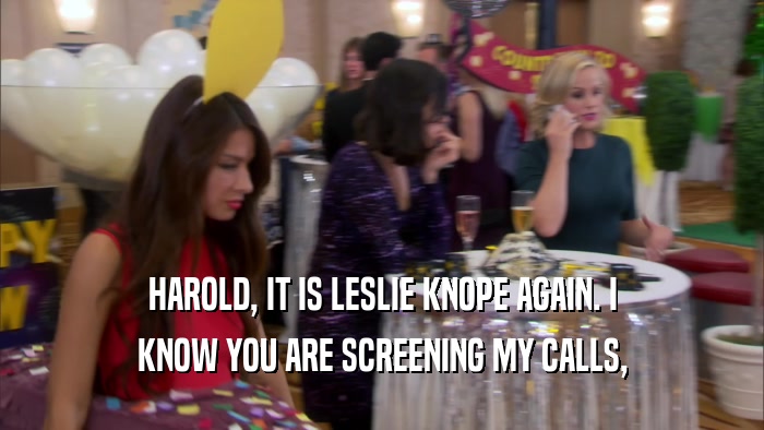 HAROLD, IT IS LESLIE KNOPE AGAIN. I KNOW YOU ARE SCREENING MY CALLS, 