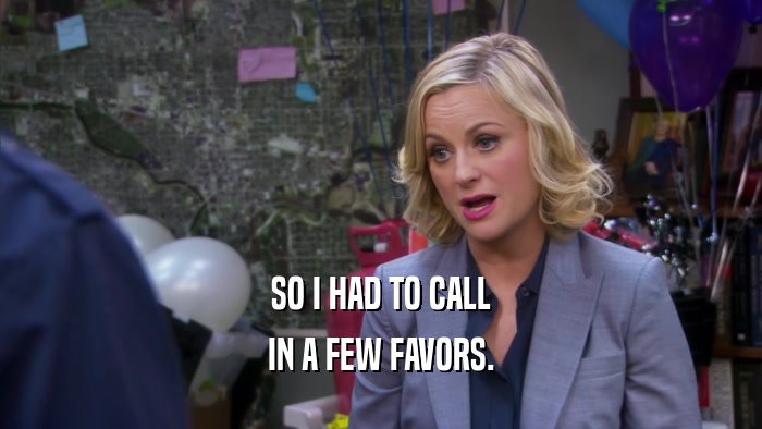SO I HAD TO CALL IN A FEW FAVORS. 