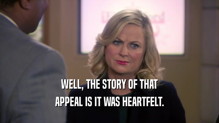 WELL, THE STORY OF THAT APPEAL IS IT WAS HEARTFELT. 
