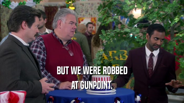 BUT WE WERE ROBBED AT GUNPOINT. 