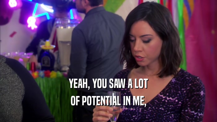 YEAH, YOU SAW A LOT OF POTENTIAL IN ME, 