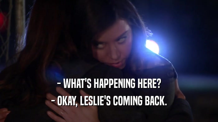 - WHAT'S HAPPENING HERE? - OKAY, LESLIE'S COMING BACK. 