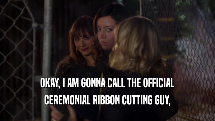 OKAY, I AM GONNA CALL THE OFFICIAL CEREMONIAL RIBBON CUTTING GUY, 