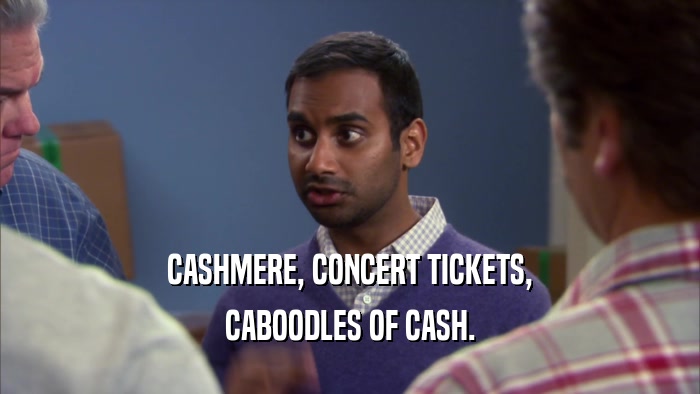 CASHMERE, CONCERT TICKETS, CABOODLES OF CASH. 