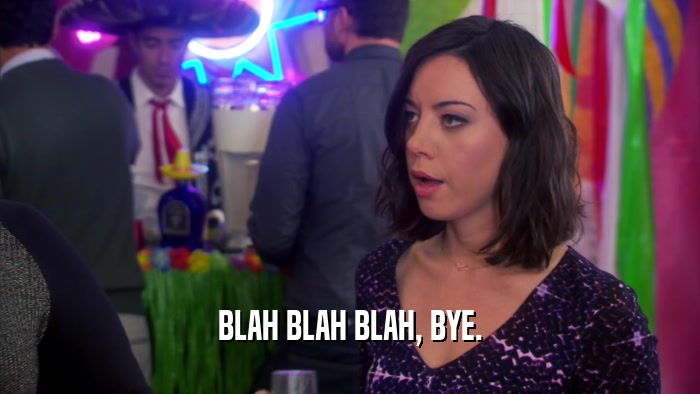 BLAH BLAH BLAH, BYE.  