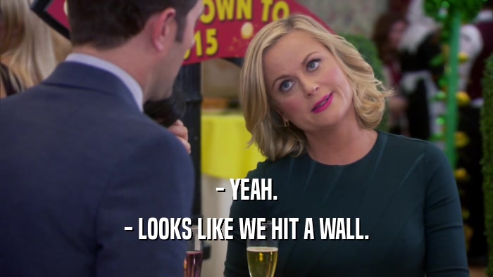 - YEAH. - LOOKS LIKE WE HIT A WALL. 