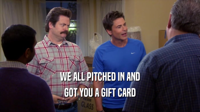 WE ALL PITCHED IN AND GOT YOU A GIFT CARD 