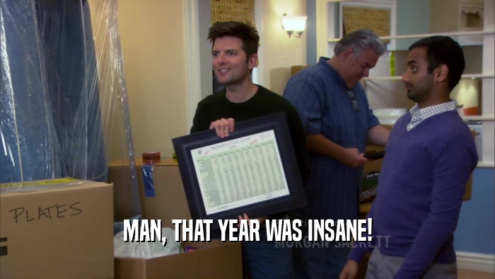 MAN, THAT YEAR WAS INSANE!  