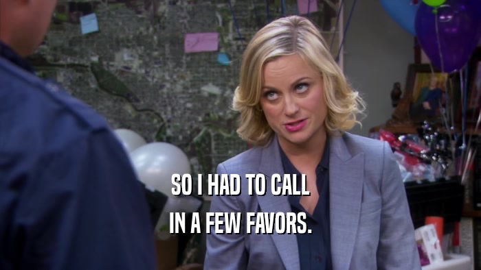 SO I HAD TO CALL IN A FEW FAVORS. 