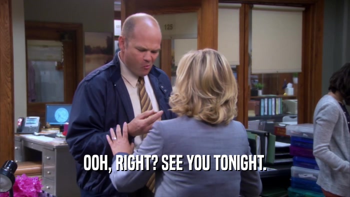 OOH, RIGHT? SEE YOU TONIGHT.  