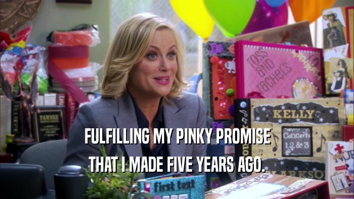 FULFILLING MY PINKY PROMISE THAT I MADE FIVE YEARS AGO. 
