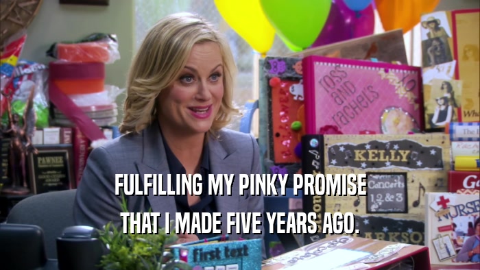 FULFILLING MY PINKY PROMISE THAT I MADE FIVE YEARS AGO. 