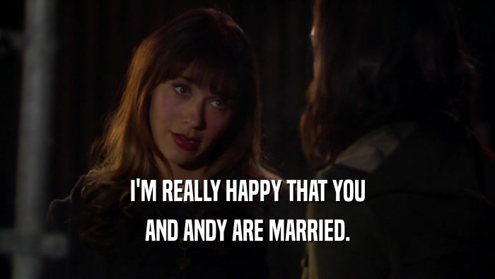 I'M REALLY HAPPY THAT YOU AND ANDY ARE MARRIED. 