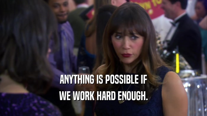 ANYTHING IS POSSIBLE IF WE WORK HARD ENOUGH. 