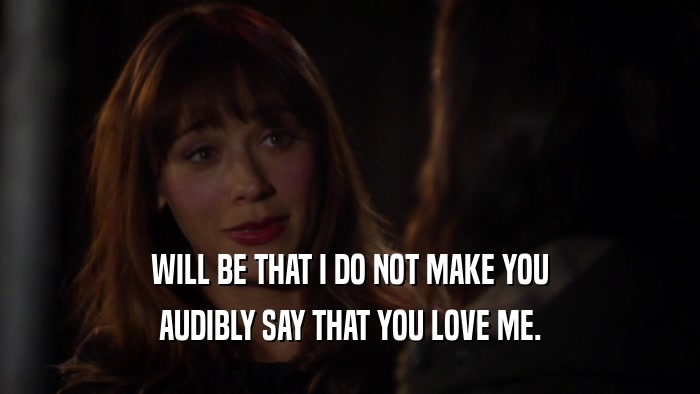 WILL BE THAT I DO NOT MAKE YOU AUDIBLY SAY THAT YOU LOVE ME. 