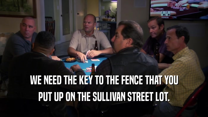 WE NEED THE KEY TO THE FENCE THAT YOU PUT UP ON THE SULLIVAN STREET LOT. 