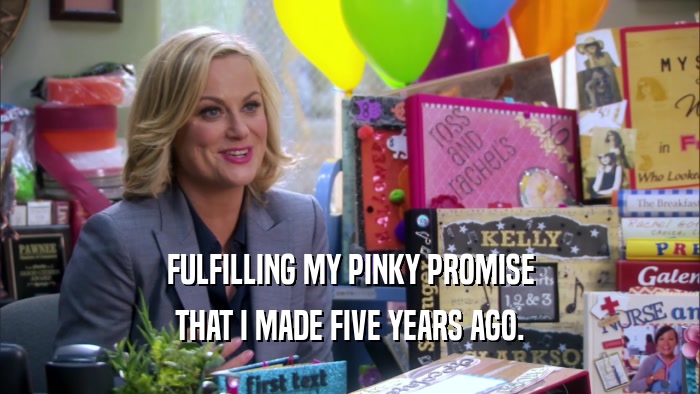 FULFILLING MY PINKY PROMISE THAT I MADE FIVE YEARS AGO. 