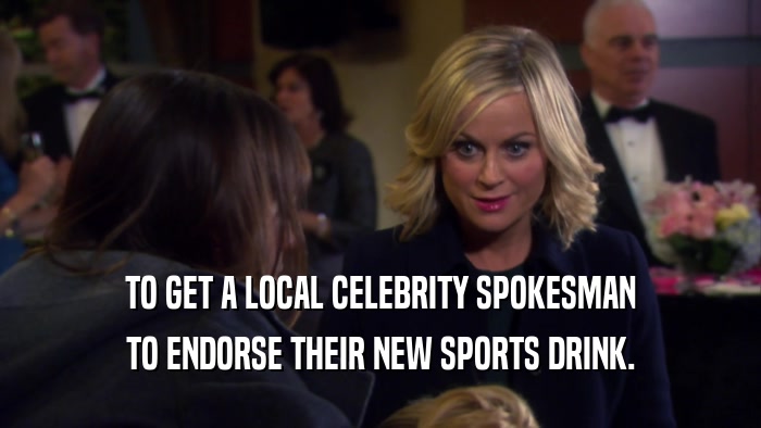 TO GET A LOCAL CELEBRITY SPOKESMAN TO ENDORSE THEIR NEW SPORTS DRINK. 