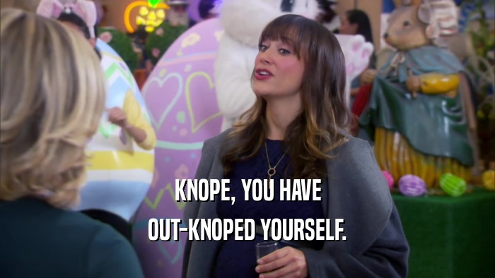 KNOPE, YOU HAVE OUT-KNOPED YOURSELF. 