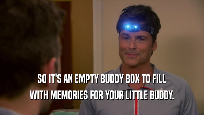 SO IT'S AN EMPTY BUDDY BOX TO FILL WITH MEMORIES FOR YOUR LITTLE BUDDY. 